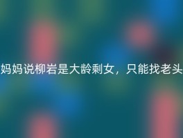 妈妈说柳岩是大龄剩女，只能找老头