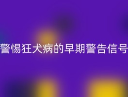 警惕狂犬病的早期警告信号