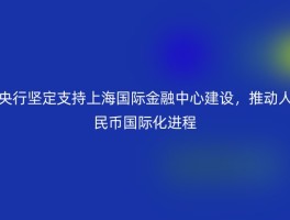 央行坚定支持上海国际金融中心建设，推动人民币国际化进程