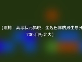 【震撼！高考状元揭晓，坐迈巴赫的男生总分700,目标北大】