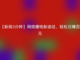 【新闻3分钟】网络赚钱新途径，轻松日赚百元