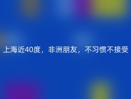 上海近40度，非洲朋友，不习惯不接受