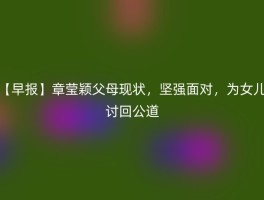 【早报】章莹颖父母现状，坚强面对，为女儿讨回公道