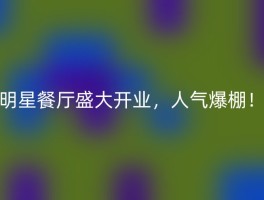 明星餐厅盛大开业，人气爆棚！