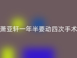 萧亚轩一年半要动四次手术