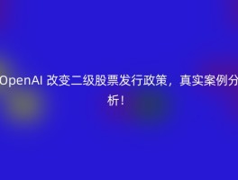 OpenAI 改变二级股票发行政策，真实案例分析！