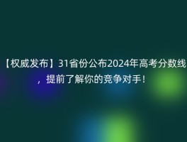 【权威发布】31省份公布2024年高考分数线，提前了解你的竞争对手！