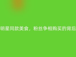 明星同款美食，粉丝争相购买的背后