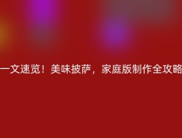 一文速览！美味披萨，家庭版制作全攻略