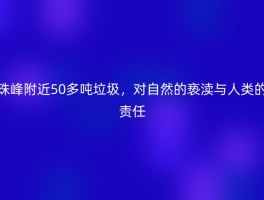 珠峰附近50多吨垃圾，对自然的亵渎与人类的责任