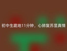 初中生跪地11分钟，心肺复苏显真情