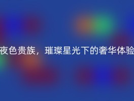夜色贵族，璀璨星光下的奢华体验