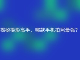 揭秘摄影高手，哪款手机拍照最强？