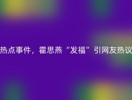 热点事件，霍思燕“发福”引网友热议