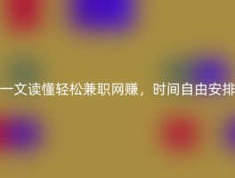 一文读懂轻松兼职网赚，时间自由安排