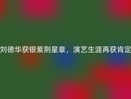 刘德华获银紫荆星章，演艺生涯再获肯定