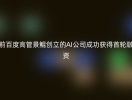 前百度高管景鲲创立的AI公司成功获得首轮融资