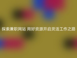 探索兼职网站 用好资源开启灵活工作之路