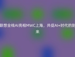 联想全栈AI亮相MWC上海，共促AI+时代的到来