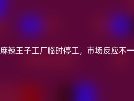 麻辣王子工厂临时停工，市场反应不一