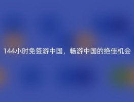 144小时免签游中国，畅游中国的绝佳机会