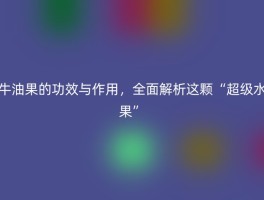 牛油果的功效与作用，全面解析这颗“超级水果”