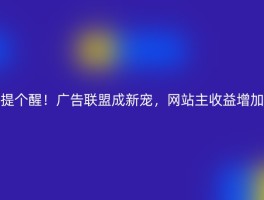 提个醒！广告联盟成新宠，网站主收益增加