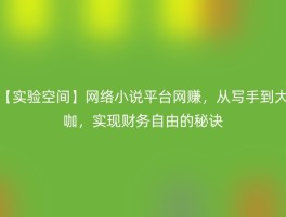 【实验空间】网络小说平台网赚，从写手到大咖，实现财务自由的秘诀