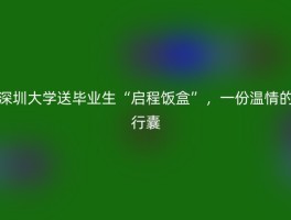 深圳大学送毕业生“启程饭盒”，一份温情的行囊