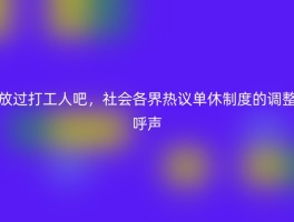 放过打工人吧，社会各界热议单休制度的调整呼声