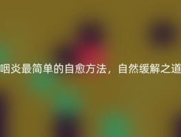 咽炎最简单的自愈方法，自然缓解之道