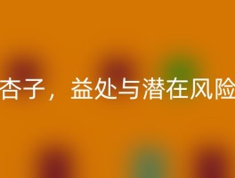 杏子，益处与潜在风险