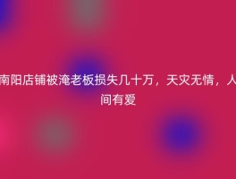 南阳店铺被淹老板损失几十万，天灾无情，人间有爱