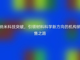 纳米科技突破，引领材料科学新方向的机构销售之路