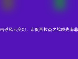 击球风云变幻，印度西拉杰之战领先南非