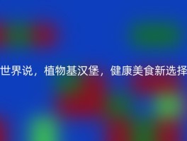 世界说，植物基汉堡，健康美食新选择