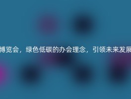 博览会，绿色低碳的办会理念，引领未来发展