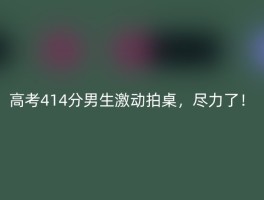 高考414分男生激动拍桌，尽力了！