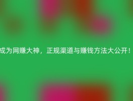 成为网赚大神，正规渠道与赚钱方法大公开！
