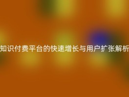 知识付费平台的快速增长与用户扩张解析