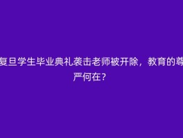 复旦学生毕业典礼袭击老师被开除，教育的尊严何在？