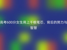 高考600分女生用上千根笔芯，背后的努力与智慧