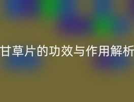 甘草片的功效与作用解析