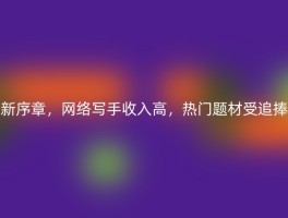 新序章，网络写手收入高，热门题材受追捧