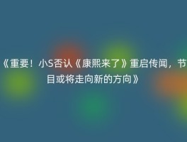《重要！小S否认《康熙来了》重启传闻，节目或将走向新的方向》