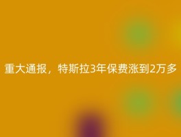 重大通报，特斯拉3年保费涨到2万多