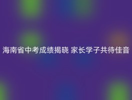 海南省中考成绩揭晓 家长学子共待佳音