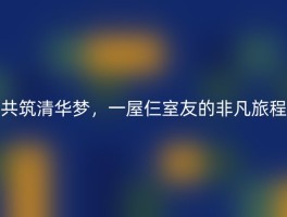 共筑清华梦，一屋仨室友的非凡旅程