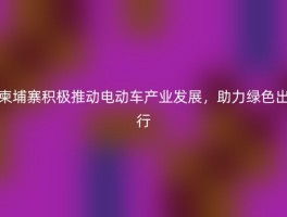 柬埔寨积极推动电动车产业发展，助力绿色出行