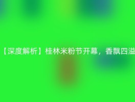 【深度解析】桂林米粉节开幕，香飘四溢